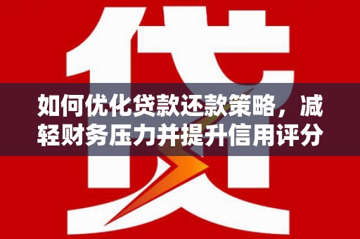 任丘如何优化贷款还款策略，减轻财务压力并提升信用评分