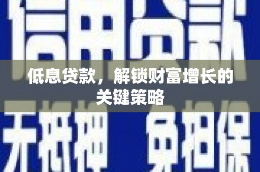 梅河口低息贷款，解锁财富增长的关键策略