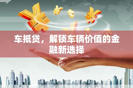 北仑车抵贷，解锁车辆价值的金融新选择