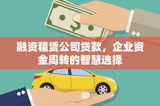 孙吴融资租赁公司贷款，企业资金周转的智慧选择