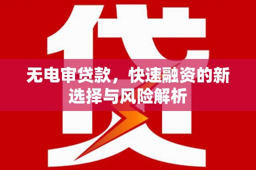 五通桥无电审贷款，快速融资的新选择与风险解析