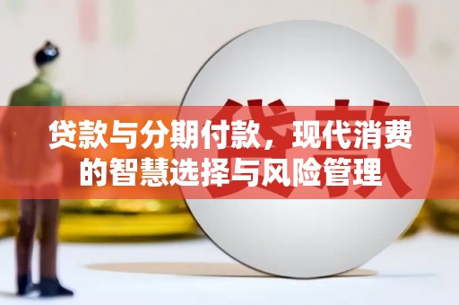 得荣贷款与分期付款，现代消费的智慧选择与风险管理