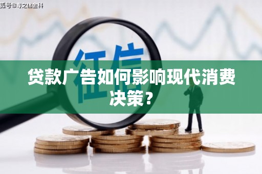 七里河贷款广告如何影响现代消费决策？
