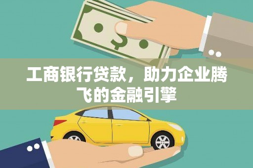 高阳工商银行贷款，助力企业腾飞的金融引擎