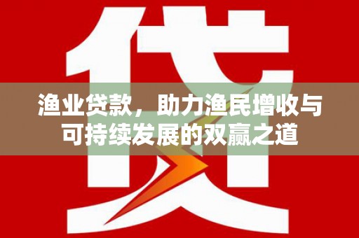 甘孜渔业贷款，助力渔民增收与可持续发展的双赢之道