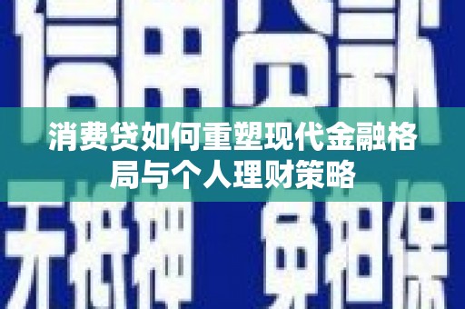 大观消费贷如何重塑现代金融格局与个人理财策略