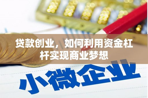 三义贷款创业，如何利用资金杠杆实现商业梦想