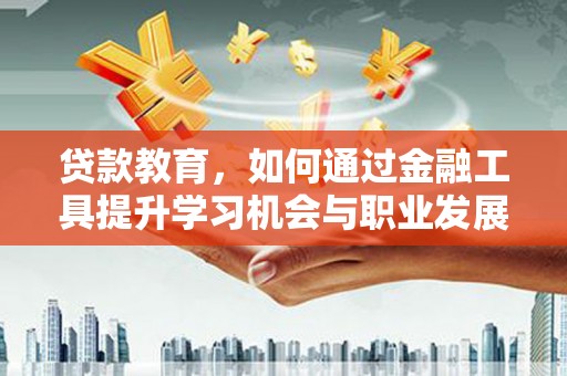 稻城贷款教育，如何通过金融工具提升学习机会与职业发展