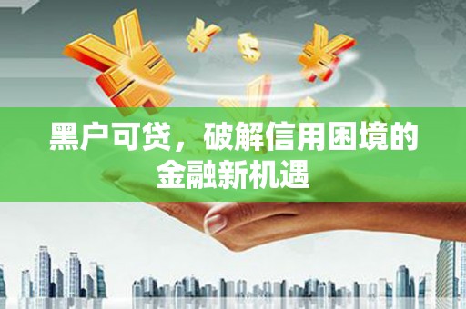 江南黑户可贷，破解信用困境的金融新机遇