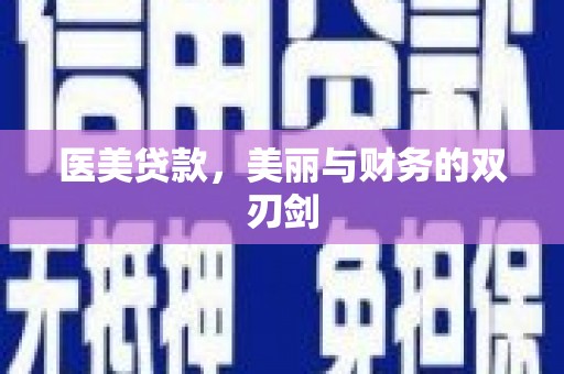 德阳医美贷款，美丽与财务的双刃剑