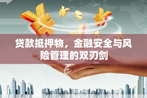 南溪贷款抵押物，金融安全与风险管理的双刃剑