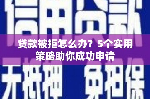 延津贷款被拒怎么办？5个实用策略助你成功申请
