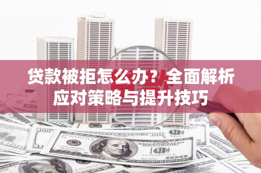 顺城贷款被拒怎么办？全面解析应对策略与提升技巧