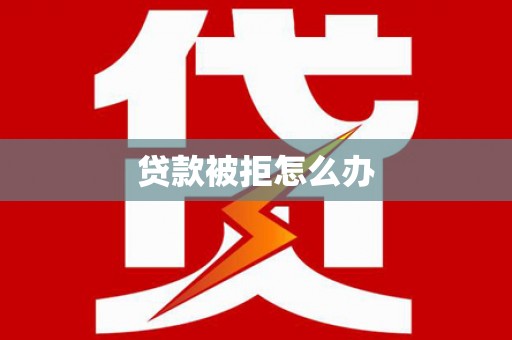 那玛夏贷款被拒怎么办