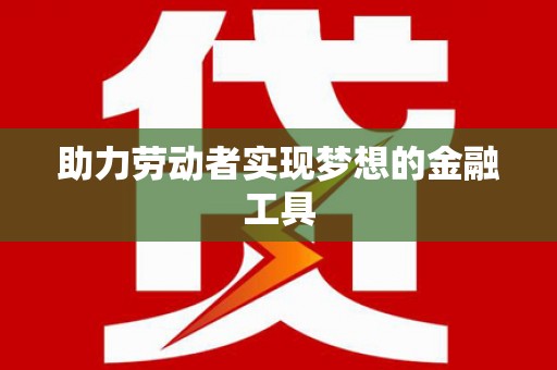 扎赉特旗助力劳动者实现梦想的金融工具