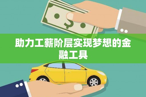 辽源助力工薪阶层实现梦想的金融工具