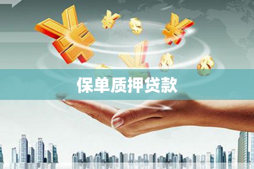 玛曲保单质押贷款