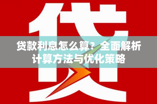 惠安贷款利息怎么算？全面解析计算方法与优化策略