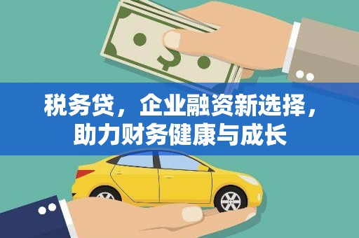 嘉模堂区税务贷，企业融资新选择，助力财务健康与成长